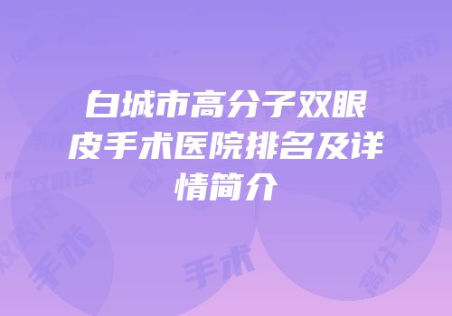 白城市高分子双眼皮手术医院排名及详情简介