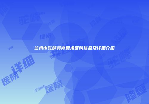兰州市驼峰鼻修复术医院排名及详细介绍