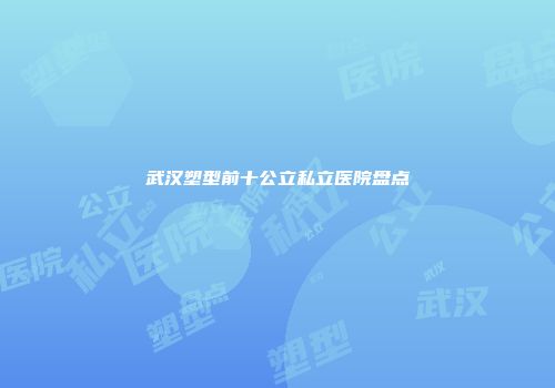 武汉塑型前十公立私立医院盘点