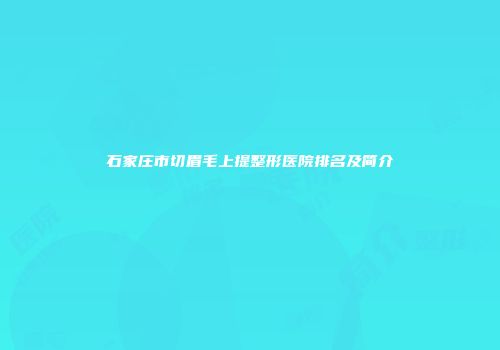 石家庄市切眉毛上提整形医院排名及简介