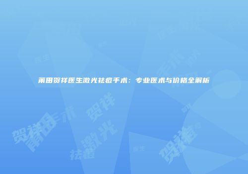 莆田贺祥医生激光祛痘手术：专业医术与价格全解析