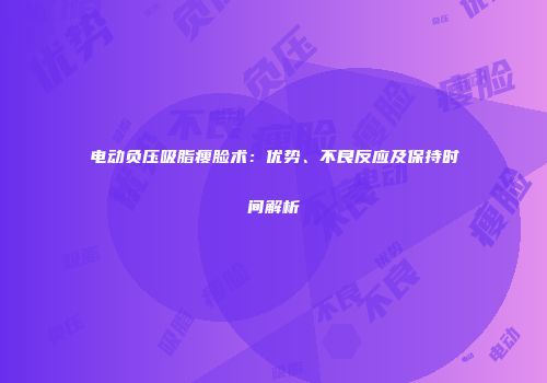 电动负压吸脂瘦脸术：优势、不良反应及保持时间解析