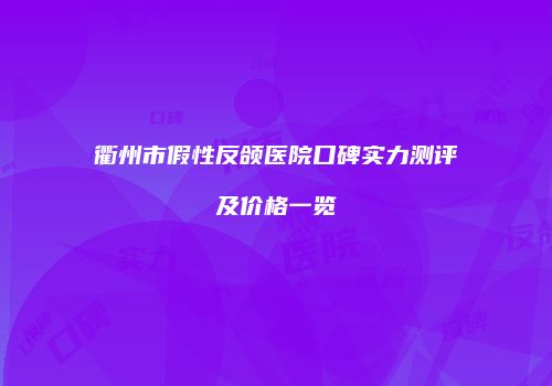 衢州市假性反颌医院口碑实力测评及价格一览
