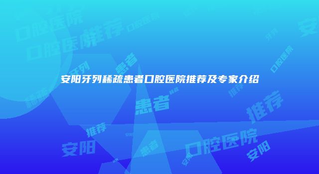 安阳牙列稀疏患者口腔医院推荐及专家介绍