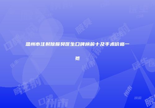 温州市注射除腋臭医生口碑榜前十及手术价格一览
