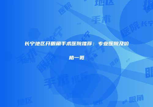 长宁地区开眼角手术医院推荐：专业医院及价格一览