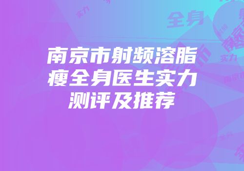 南京市射频溶脂瘦全身医生实力测评及推荐