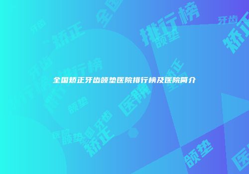 全国矫正牙齿颌垫医院排行榜及医院简介