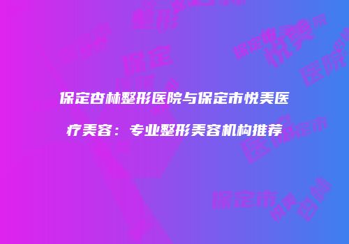 保定杏林整形医院与保定市悦美医疗美容：专业整形美容机构推荐