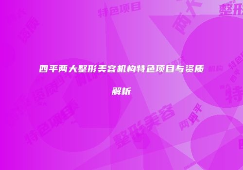 四平两大整形美容机构特色项目与资质解析