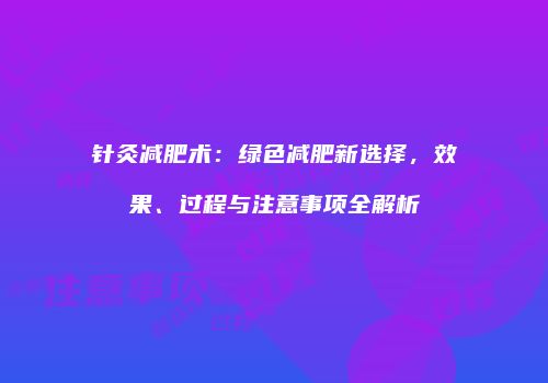针灸减肥术：绿色减肥新选择，效果、过程与注意事项全解析