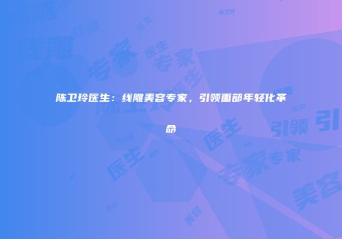 陈卫玲医生：线雕美容专家，引领面部年轻化革命