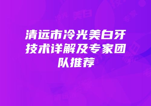 清远市冷光美白牙技术详解及专家团队推荐