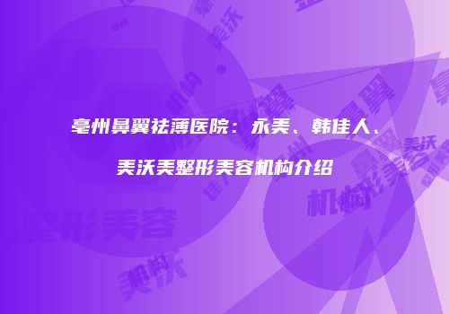 亳州鼻翼祛薄医院：永美、韩佳人、美沃美整形美容机构介绍