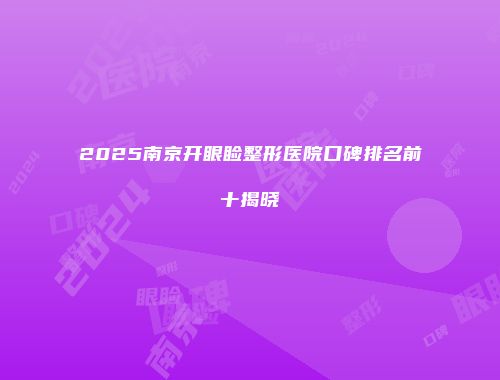 2025南京开眼睑整形医院口碑排名前十揭晓