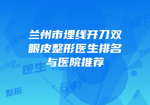 兰州市埋线开刀双眼皮整形医生排名与医院推荐