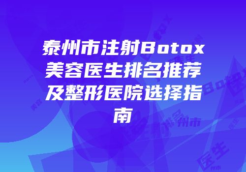 泰州市注射Botox美容医生排名推荐及整形医院选择指南