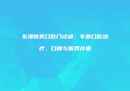 东港微笑口腔门诊部：专业口腔治疗，口碑与服务并重