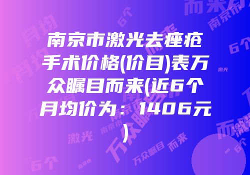 南京市激光去痤疮手术价格(价目)表万众瞩目而来(近6个月均价为：1406元)
