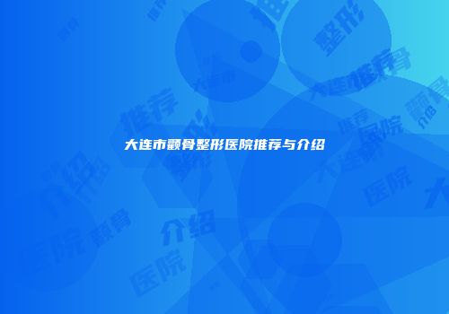 大连市颧骨整形医院推荐与介绍