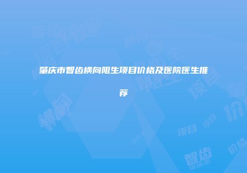 肇庆市智齿横向阻生项目价格及医院医生推荐