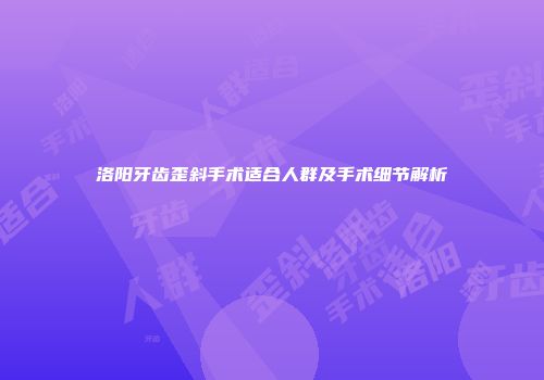 洛阳牙齿歪斜手术适合人群及手术细节解析