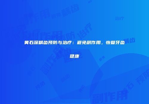 黄石深龋齿预防与治疗：避免副作用，恢复牙齿健康