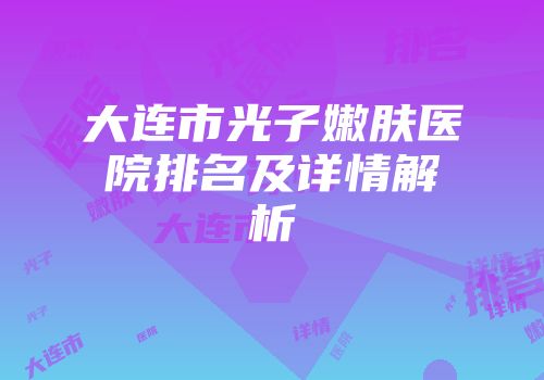 大连市光子嫩肤医院排名及详情解析