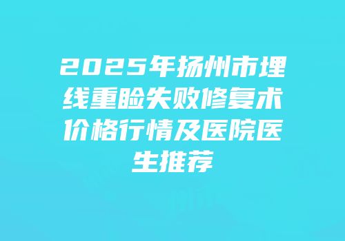 2025年扬州市埋线重睑失败修复术价格行情及医院医生推荐