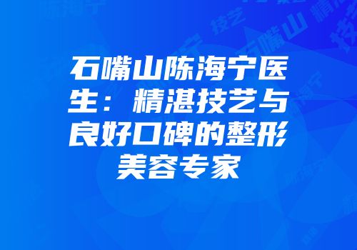 石嘴山陈海宁医生：精湛技艺与良好口碑的整形美容专家
