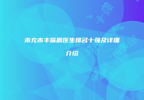 南充市丰嘴唇医生排名十强及详细介绍