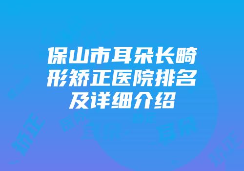 保山市耳朵长畸形矫正医院排名及详细介绍