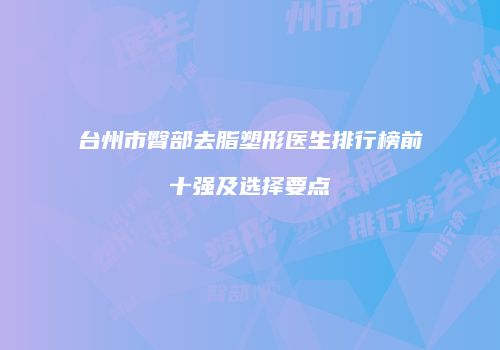 台州市臀部去脂塑形医生排行榜前十强及选择要点