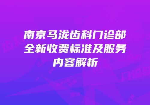 南京马泷齿科门诊部全新收费标准及服务内容解析