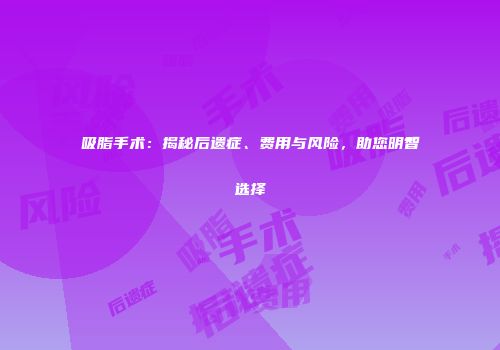 吸脂手术：揭秘后遗症、费用与风险，助您明智选择