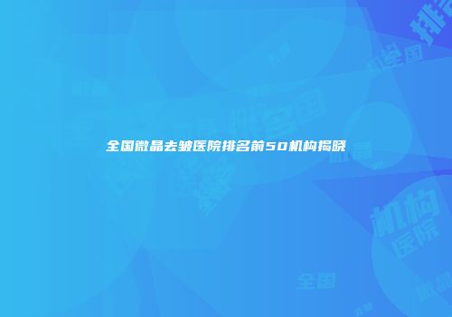 全国微晶去皱医院排名前50机构揭晓