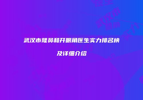 武汉市隆鼻和开眼角医生实力排名榜及详细介绍