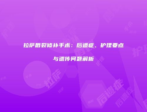拉萨唇裂修补手术：后遗症、护理要点与遗传问题解析