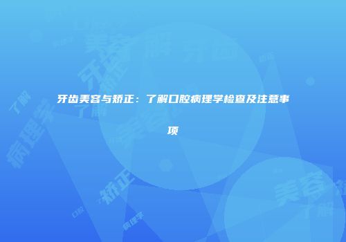 牙齿美容与矫正：了解口腔病理学检查及注意事项