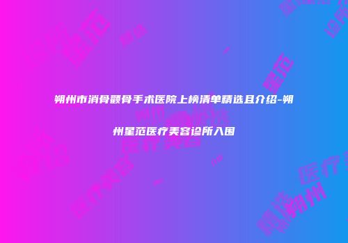 朔州市消骨颧骨手术医院上榜清单精选且介绍-朔州星范医疗美容诊所入围