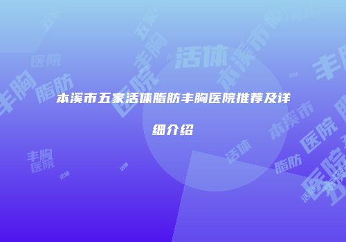 本溪市五家活体脂肪丰胸医院推荐及详细介绍