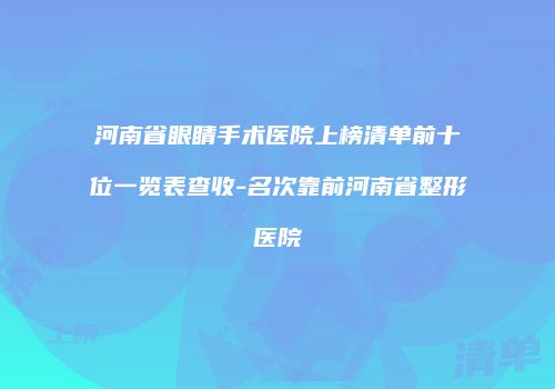 河南省眼睛手术医院上榜清单前十位一览表查收-名次靠前河南省整形医院