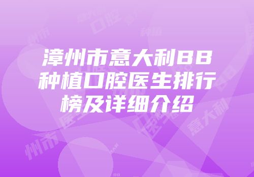 漳州市意大利BB种植口腔医生排行榜及详细介绍