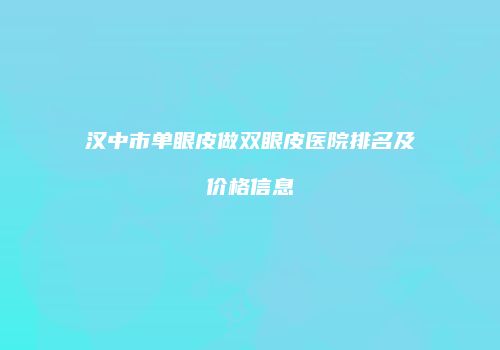 汉中市单眼皮做双眼皮医院排名及价格信息