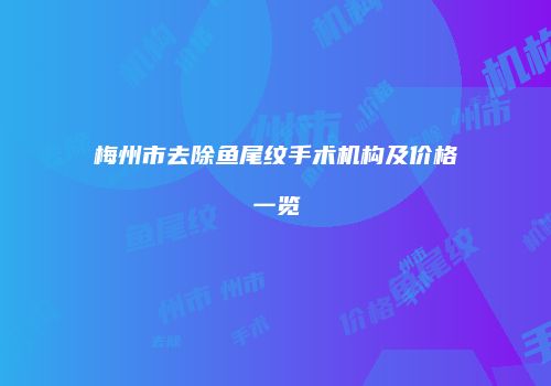 梅州市去除鱼尾纹手术机构及价格一览