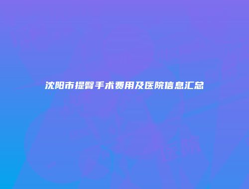 沈阳市提臀手术费用及医院信息汇总