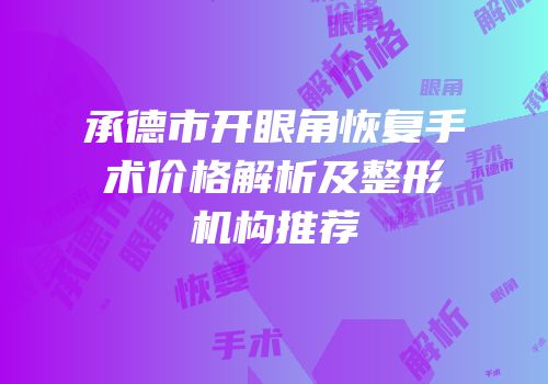 承德市开眼角恢复手术价格解析及整形机构推荐