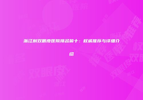 浙江割双眼皮医院排名前十：权威推荐与详细介绍