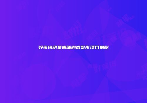 好莱坞明星青睐的微整形项目揭秘