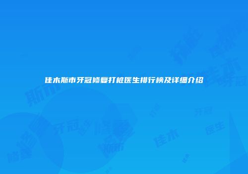 佳木斯市牙冠修复打桩医生排行榜及详细介绍